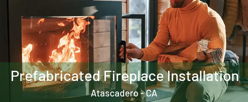  Prefabricated Fireplace Installation Atascadero - CA